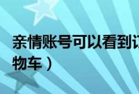 亲情账号可以看到订单吗（亲情账号可以看购物车）