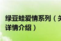 绿豆蛙爱情系列（关于绿豆蛙爱情系列的基本详情介绍）