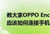 教大家OPPO Enco Free手机的真无线耳机应该如何连接手机方法