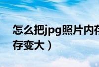 怎么把jpg照片内存改小（怎么把jpg照片内存变大）