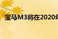 宝马M3将在2020年驾驶AWD到法兰克福