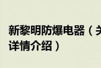 新黎明防爆电器（关于新黎明防爆电器的基本详情介绍）