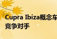 Cupra Ibiza概念车预告福特嘉年华ST的未来竞争对手