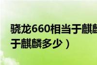 骁龙660相当于麒麟什么档次（骁龙660相当于麒麟多少）