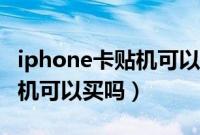 iphone卡贴机可以随意刷机么（iphone卡贴机可以买吗）