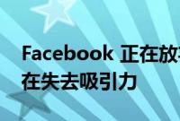 Facebook 正在放弃一些旧功能 因为它们正在失去吸引力