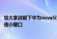 给大家讲解下华为nova5i为什么不能在游戏空间直接回复微信小窗口