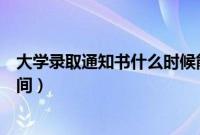 大学录取通知书什么时候能下来（发放大学录取通知书的时间）