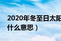 2020年冬至日太阳直射点在哪里（一阳生是什么意思）