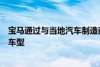 宝马通过与当地汽车制造商华晨的合资企业在中国制造各种车型