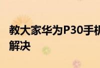 教大家华为P30手机反应慢我们应该怎么自己解决