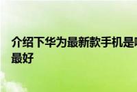 介绍下华为最新款手机是哪款及华为手机哪一款性价比最高最好