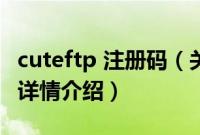 cuteftp 注册码（关于cuteftp 注册码的基本详情介绍）