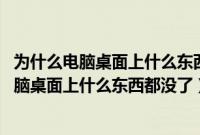 为什么电脑桌面上什么东西都没了,就剩了回收站（为什么电脑桌面上什么东西都没了）