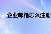 企业邮箱怎么注册（如何申请企业邮箱）