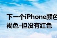 下一个iPhone颜色可能包括闪烁的黄色和灰褐色-但没有红色