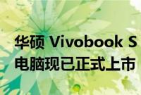 华硕 Vivobook S 14 和 S 15 OLED 笔记本电脑现已正式上市