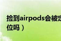 捡到airpods会被定位（捡到airpods会被定位吗）