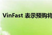 VinFast 表示预购将获得 7,500 美元的退税