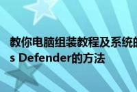 教你电脑组装教程及系统的安装以及一键彻底关闭Windows Defender的方法