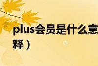 plus会员是什么意思啊（京东plus会员的解释）