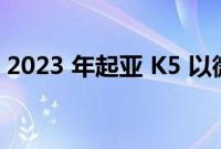 2023 年起亚 K5 以微小的变化冲向新车型年