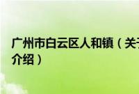 广州市白云区人和镇（关于广州市白云区人和镇的基本详情介绍）