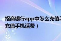 招商银行app中怎么充值手机话费的（招商银行APP中怎么充值手机话费）