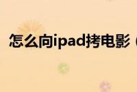 怎么向ipad拷电影（苹果iPad拷电影技巧）