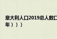 意大利人口2019总人数口是多少（意大利人口数（（2019年）））