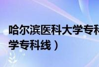 哈尔滨医科大学专科线多少分（哈尔滨医科大学专科线）