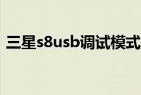 三星s8usb调试模式（三星s8usb调试在哪）