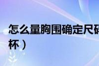 怎么量胸围确定尺码视频（怎么量胸围确定罩杯）