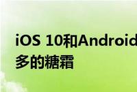 iOS 10和Android N在不新鲜的蛋糕上撒更多的糖霜