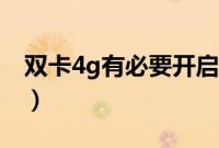 双卡4g有必要开启吗（双卡4g有必要开启么）