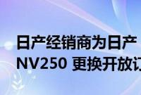 日产经销商为日产 Townstar 紧凑型面包车 NV250 更换开放订单