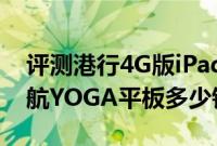 评测港行4G版iPad Air怎么样以及联想长续航YOGA平板多少钱