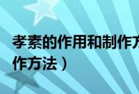 孝素的作用和制作方法视频（孝素的作用和制作方法）