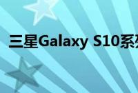 三星Galaxy S10系列即将推出Android 10