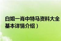 白姐一肖中特马资料大全（关于白姐一肖中特马资料大全的基本详情介绍）