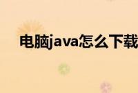 电脑java怎么下载（电脑java软件下载）