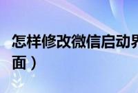 怎样修改微信启动界面（微信如何更改启动画面）