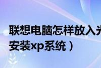 联想电脑怎样放入光盘（联想电脑怎么用光盘安装xp系统）