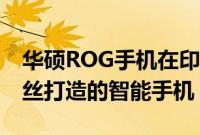 华硕ROG手机在印度发布 一款专为PUBG粉丝打造的智能手机