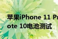 苹果iPhone 11 Pro Max vs三星Galaxy Note 10电池测试