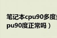 笔记本cpu90多度多长时间会烧坏（笔记本cpu90度正常吗）