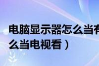 电脑显示器怎么当有线电视看（电脑显示器怎么当电视看）