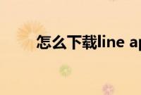 怎么下载line app（怎么下载line）