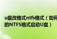 u盘改格式ntfs格式（如何用UltraISO制作大于4G镜像文件的NTFS格式启动U盘）