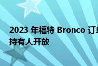 2023 年福特 Bronco 订单银行将于 9 月 12 日为现有预订持有人开放